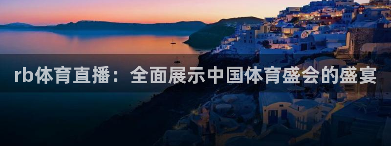 rb体育直播：全面展示中国体育盛会的盛宴