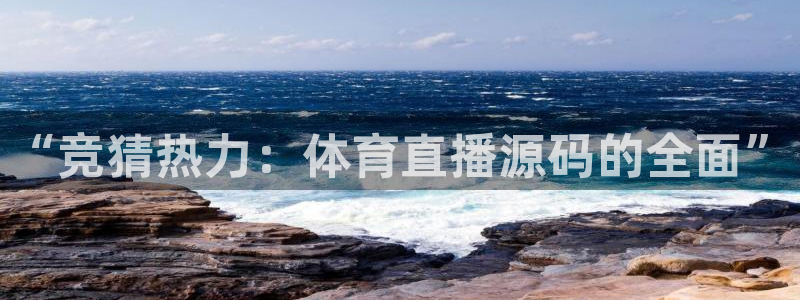 “竞猜热力：体育直播源码的全面”