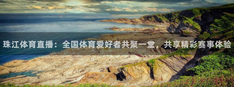 珠江体育直播：全国体育爱好者共聚一堂，共享精彩赛事体验