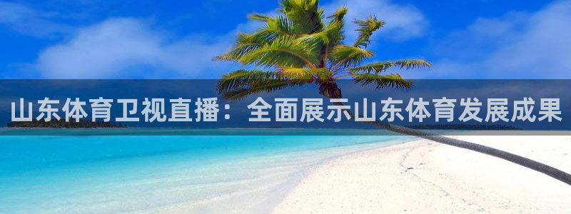 山东体育卫视直播：全面展示山东体育发展成果